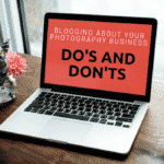6 Best Tips On Blogging About Your Photography Business – Do’s and Don’ts